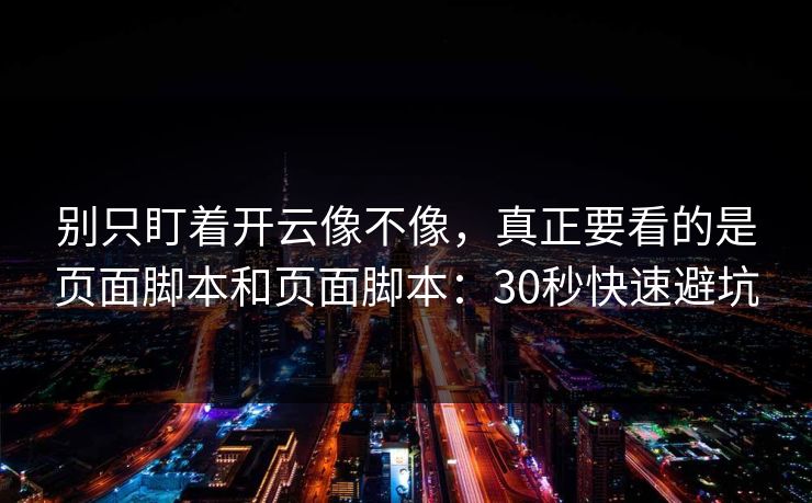 别只盯着开云像不像，真正要看的是页面脚本和页面脚本：30秒快速避坑