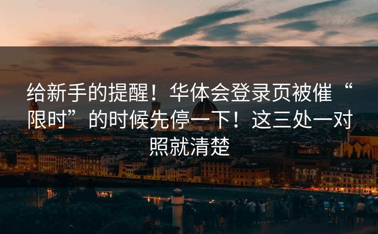 给新手的提醒！华体会登录页被催“限时”的时候先停一下！这三处一对照就清楚