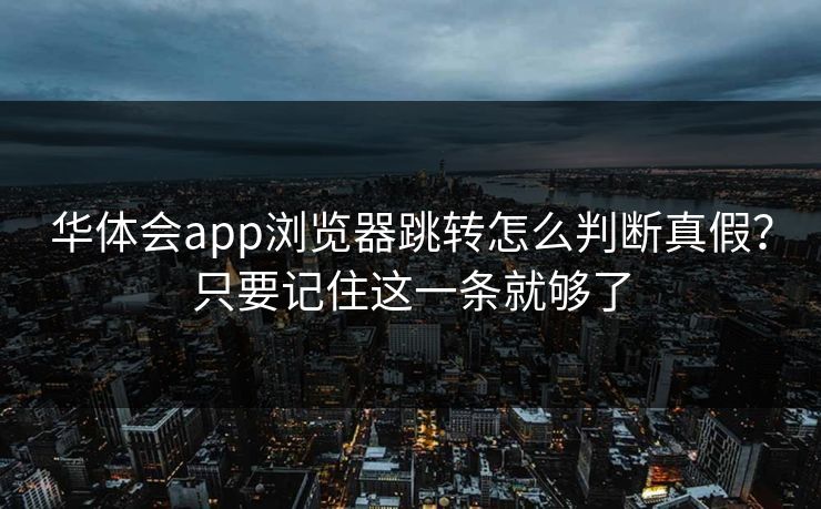 华体会app浏览器跳转怎么判断真假？只要记住这一条就够了