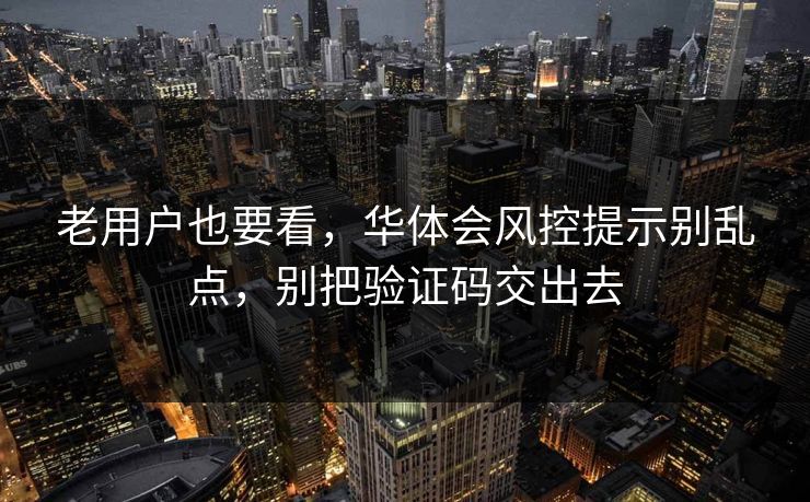 老用户也要看，华体会风控提示别乱点，别把验证码交出去