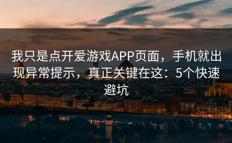 我只是点开爱游戏APP页面，手机就出现异常提示，真正关键在这：5个快速避坑