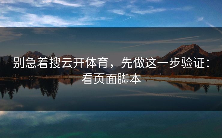 别急着搜云开体育，先做这一步验证：看页面脚本