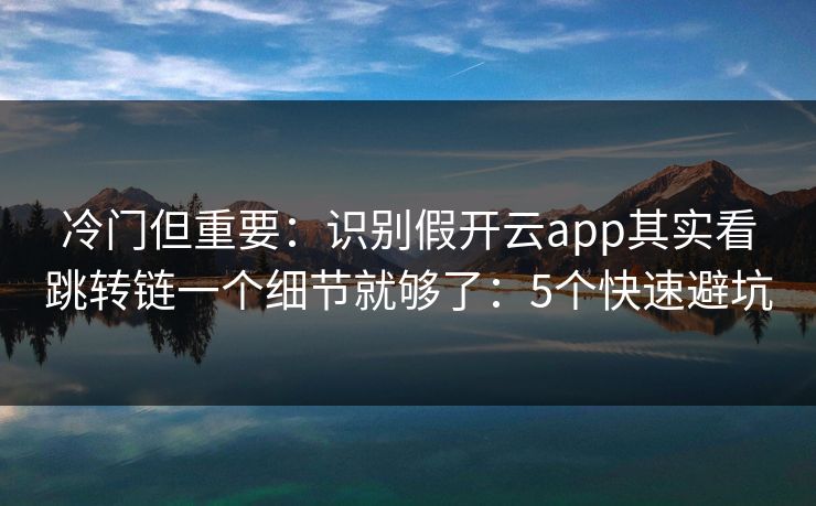 冷门但重要：识别假开云app其实看跳转链一个细节就够了：5个快速避坑