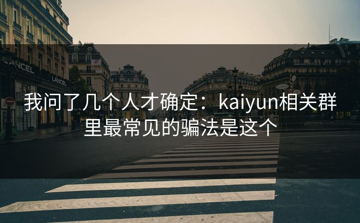 我问了几个人才确定：kaiyun相关群里最常见的骗法是这个