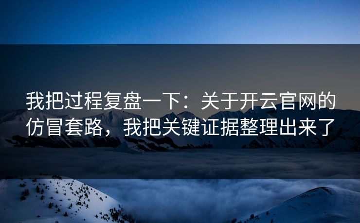 我把过程复盘一下：关于开云官网的仿冒套路，我把关键证据整理出来了