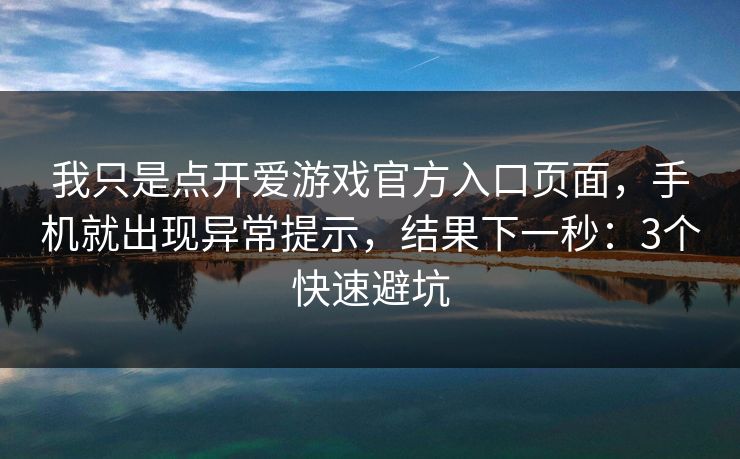 我只是点开爱游戏官方入口页面，手机就出现异常提示，结果下一秒：3个快速避坑