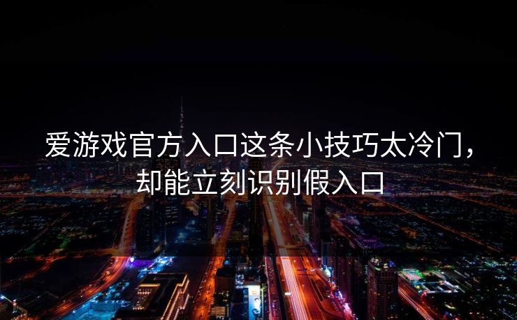 爱游戏官方入口这条小技巧太冷门，却能立刻识别假入口