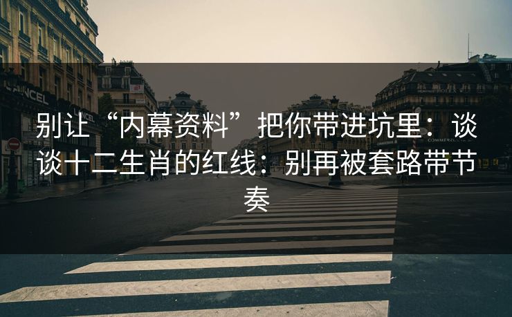 别让“内幕资料”把你带进坑里：谈谈十二生肖的红线：别再被套路带节奏
