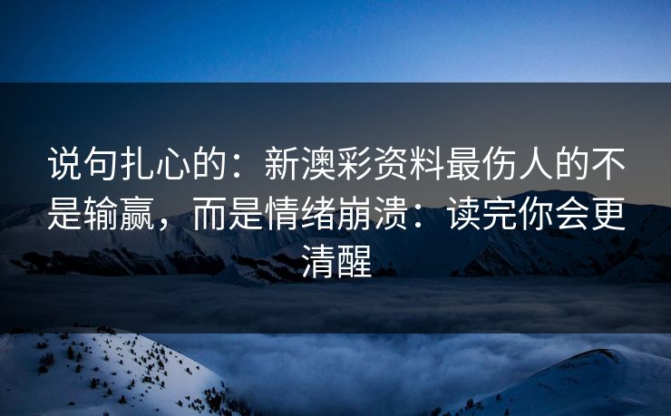 说句扎心的：新澳彩资料最伤人的不是输赢，而是情绪崩溃：读完你会更清醒