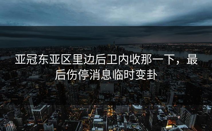 亚冠东亚区里边后卫内收那一下，最后伤停消息临时变卦