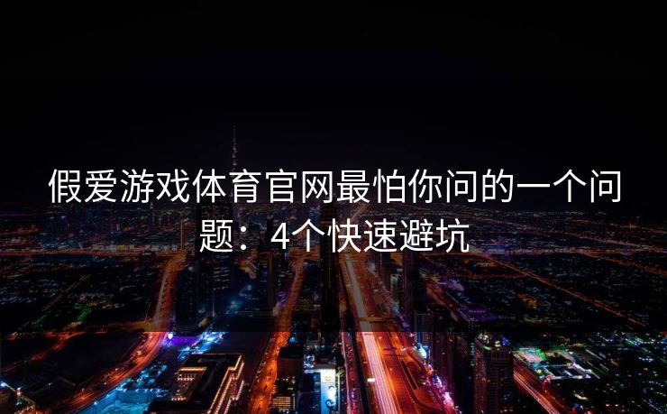 假爱游戏体育官网最怕你问的一个问题：4个快速避坑