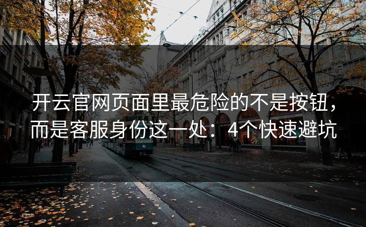 开云官网页面里最危险的不是按钮，而是客服身份这一处：4个快速避坑