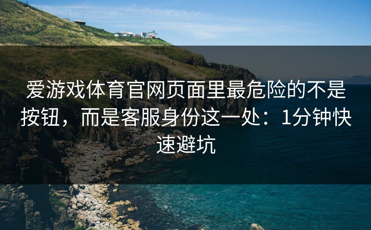 爱游戏体育官网页面里最危险的不是按钮，而是客服身份这一处：1分钟快速避坑