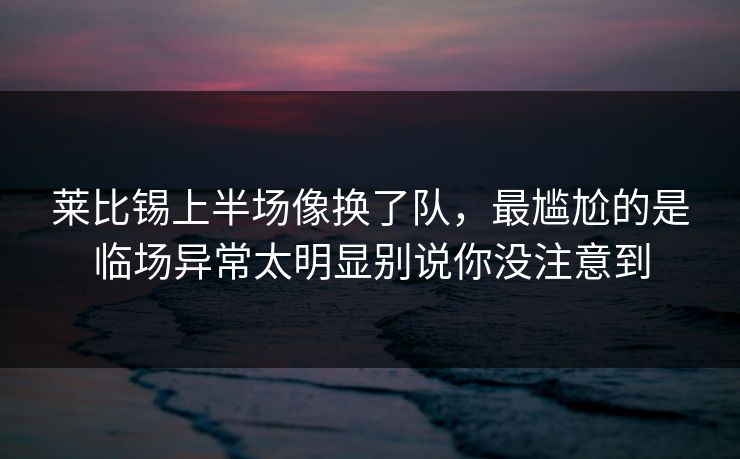 莱比锡上半场像换了队，最尴尬的是临场异常太明显别说你没注意到