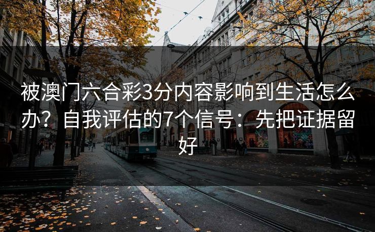 被澳门六合彩3分内容影响到生活怎么办？自我评估的7个信号：先把证据留好