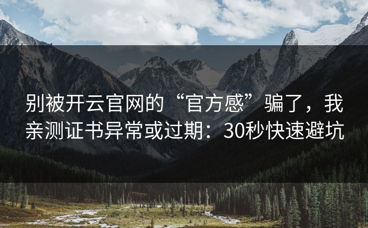 别被开云官网的“官方感”骗了，我亲测证书异常或过期：30秒快速避坑